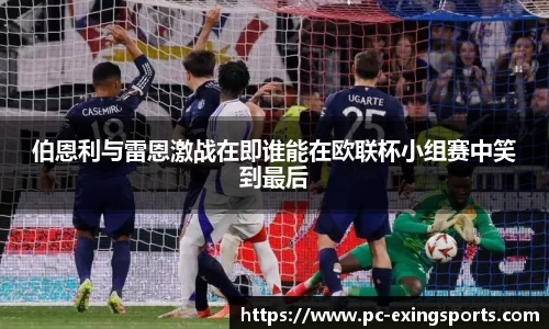 伯恩利与雷恩激战在即谁能在欧联杯小组赛中笑到最后